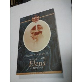 REGINA-MAMA ELENA A ROMANIEI - Arthur Gould Lee - Humanitas